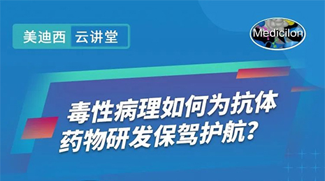 【云讲堂】毒性病理如何为抗体药物研发保驾护航？