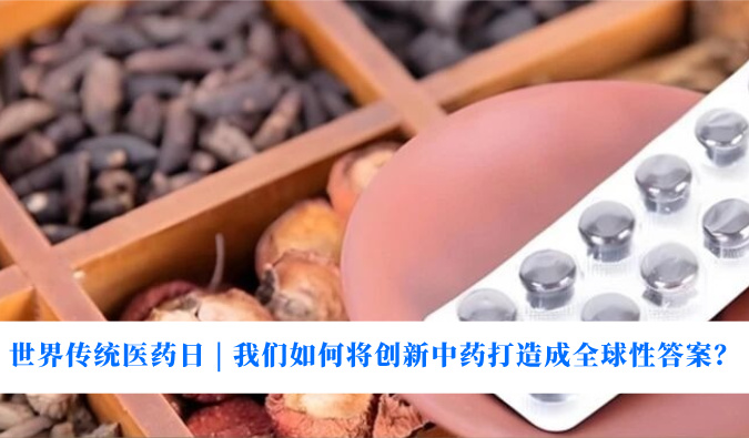 世界传统医药日 | 我们如何将创新中药打造成全球性答案？